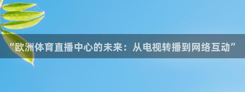 西瓜看球苹果版：“欧洲体育直播中心的未来：从电视转播到网络互动”